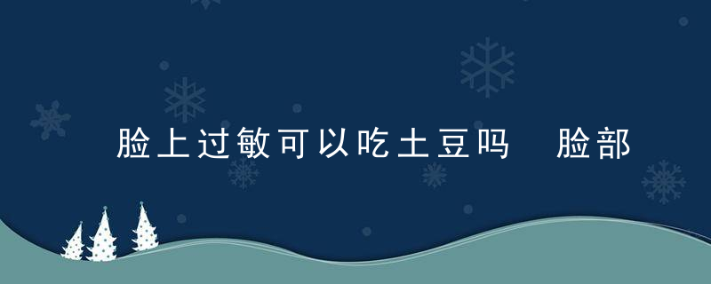 脸上过敏可以吃土豆吗 脸部过敏吃什么